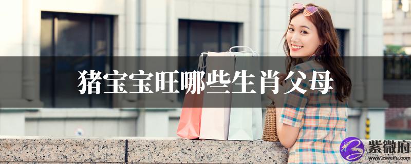 猪宝宝旺哪些生肖父母