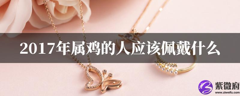 2017年属鸡的人应该佩戴什麽
