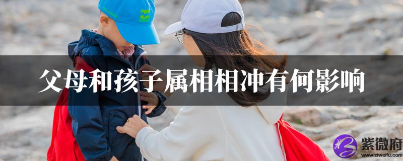 父母和孩子属相相冲有何影响